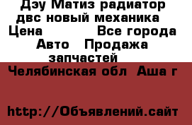 Дэу Матиз радиатор двс новый механика › Цена ­ 2 100 - Все города Авто » Продажа запчастей   . Челябинская обл.,Аша г.